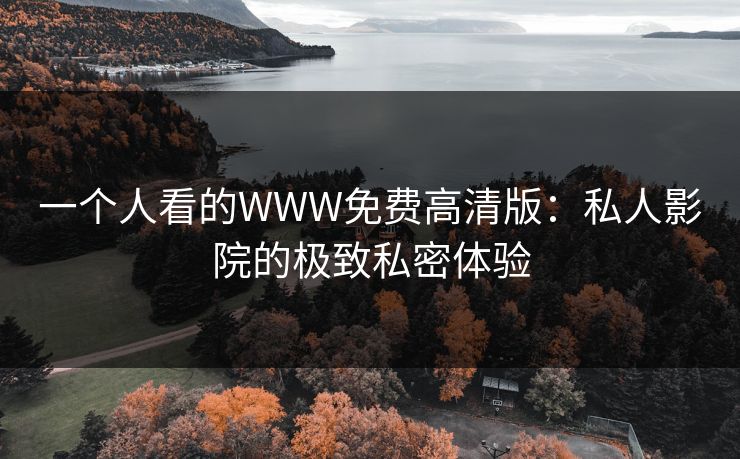 一个人看的WWW免费高清版：私人影院的极致私密体验