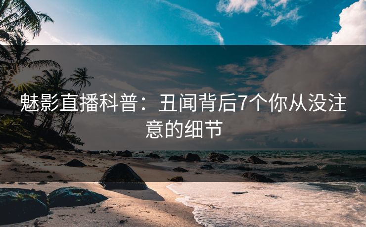 魅影直播科普：丑闻背后7个你从没注意的细节