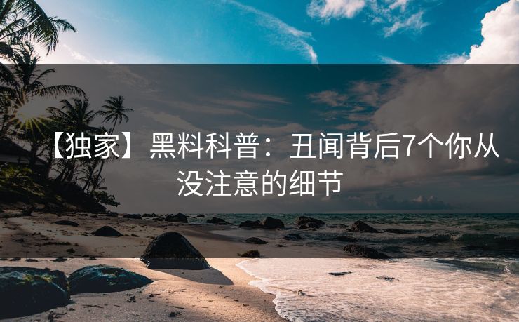 【独家】黑料科普：丑闻背后7个你从没注意的细节