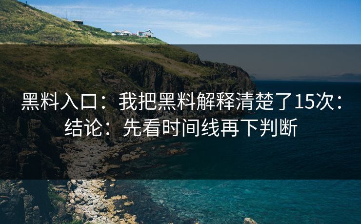 黑料入口:我把黑料解释清楚了15次:结论:先看时间线再下判断 黑料入口:我把黑料解释清楚了15次:结论:先看时间线再下判断