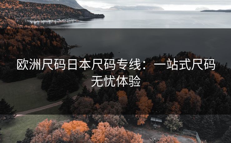 欧洲尺码日本尺码专线：一站式尺码无忧体验