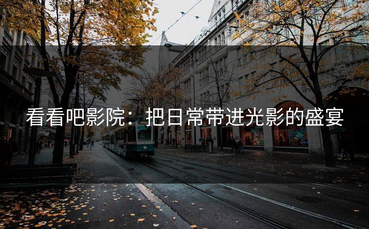 看看吧影院：把日常带进光影的盛宴