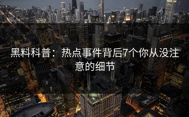 黑料科普：热点事件背后7个你从没注意的细节