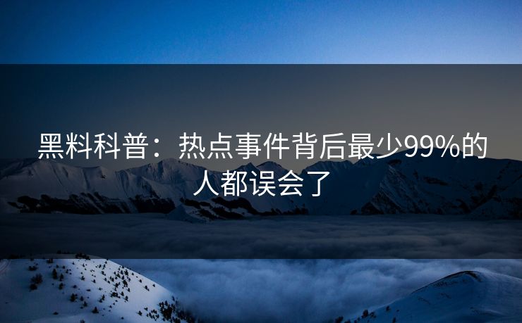 黑料科普：热点事件背后最少99%的人都误会了
