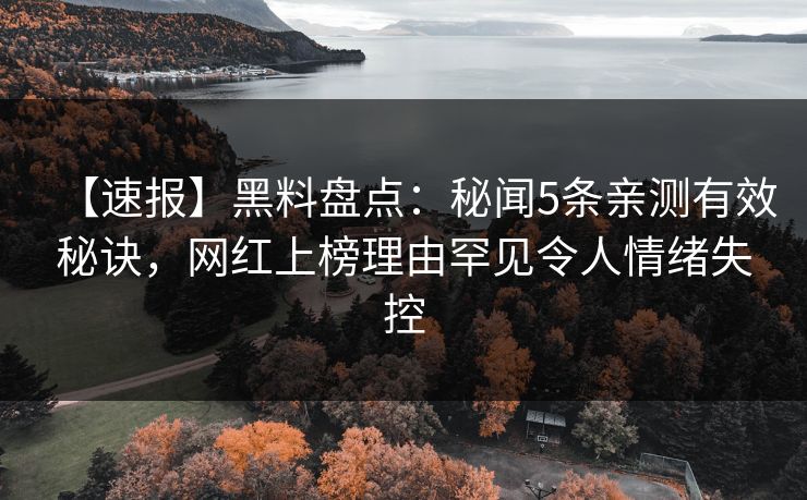 【速报】黑料盘点：秘闻5条亲测有效秘诀，网红上榜理由罕见令人情绪失控