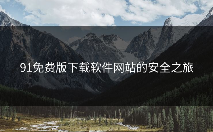 91免费版下载软件网站的安全之旅 91免费版下载软件网站的安全之旅