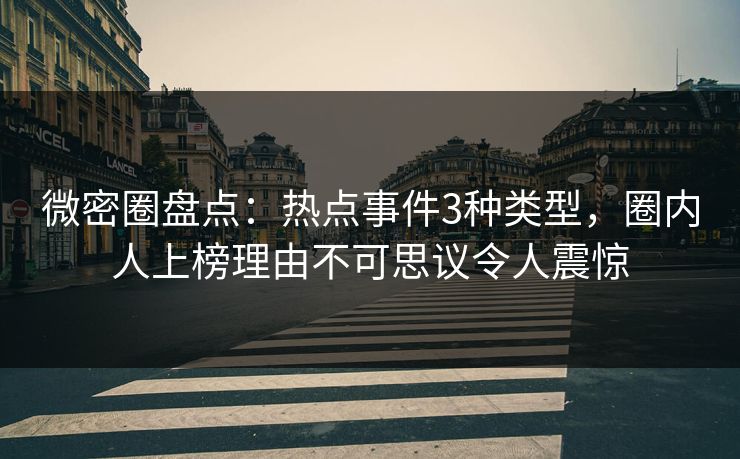 微密圈盘点:热点事件3种类型,圈内人上榜理由不可思议令人震惊