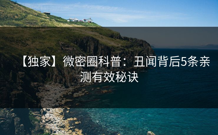 【独家】微密圈科普:丑闻背后5条亲测有效秘诀