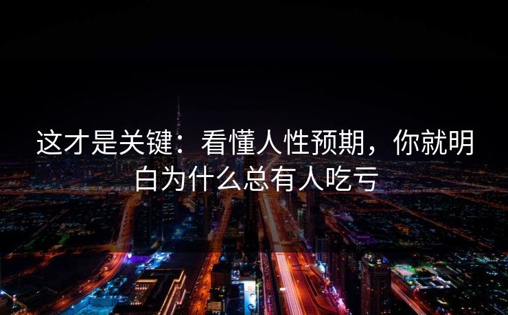 这才是关键：看懂人性预期，你就明白为什么总有人吃亏