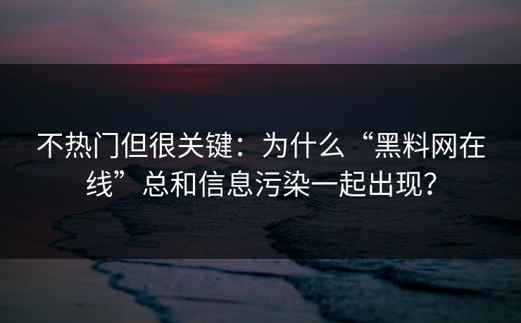 不热门但很关键:为什么“黑料网在线”总和信息污染一起出现?